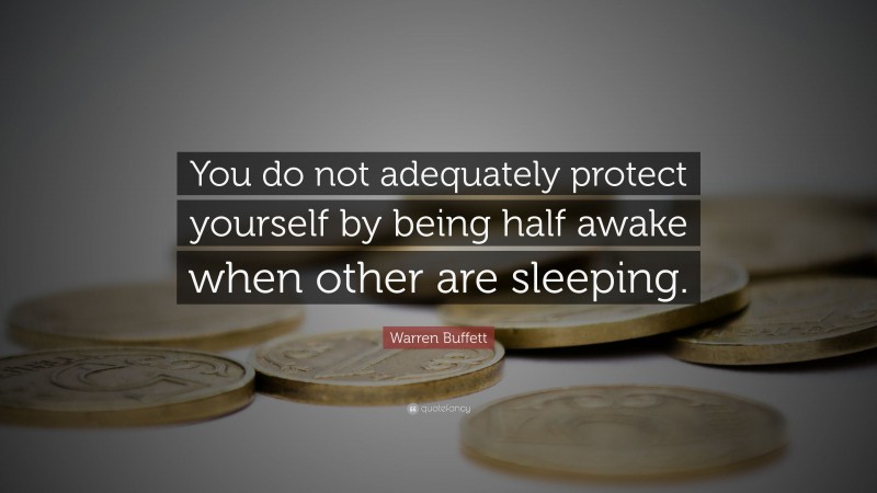 Warren Buffett Quote: “You do not adequately protect yourself by being half awake when other are sleeping.”
