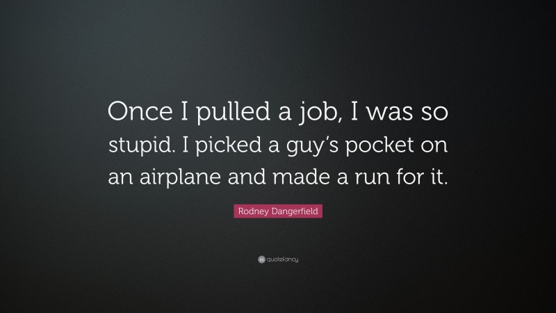 Rodney Dangerfield Quote: “Once I pulled a job, I was so stupid. I picked a guy’s pocket on an airplane and made a run for it.”