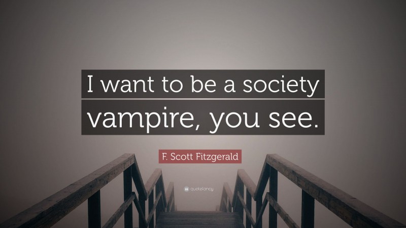 F. Scott Fitzgerald Quote: “I want to be a society vampire, you see.”
