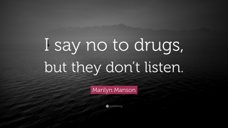 Marilyn Manson Quote: “I say no to drugs, but they don’t listen.”