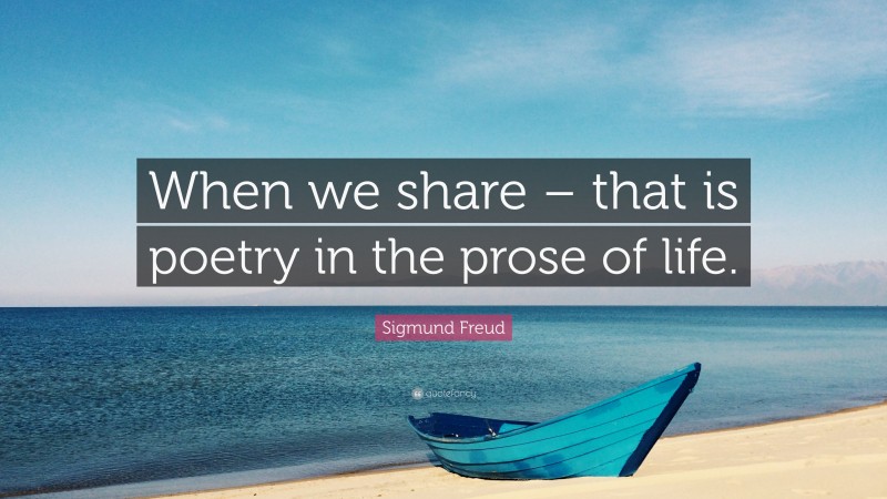 Sigmund Freud Quote: “When we share – that is poetry in the prose of life.”