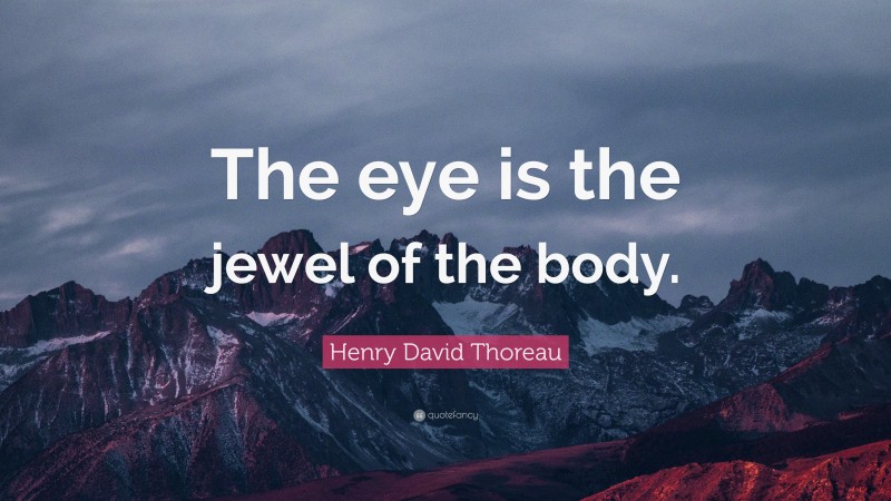 Henry David Thoreau Quote: “The eye is the jewel of the body.”