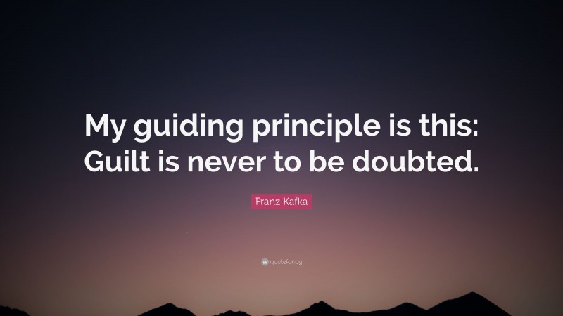 Franz Kafka Quote: “My guiding principle is this: Guilt is never to be doubted.”