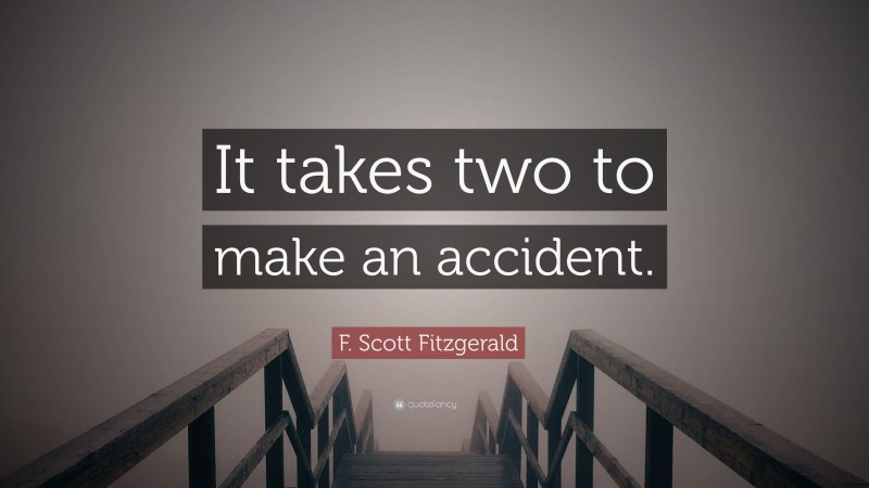 F. Scott Fitzgerald Quote: “It takes two to make an accident.”