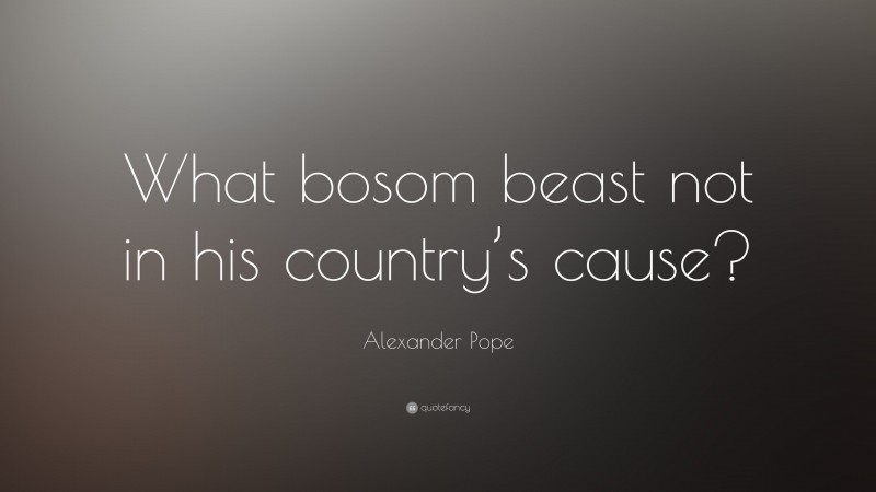Alexander Pope Quote: “What bosom beast not in his country’s cause?”