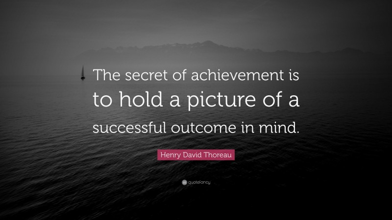 Henry David Thoreau Quote: “The secret of achievement is to hold a picture of a successful outcome in mind.”