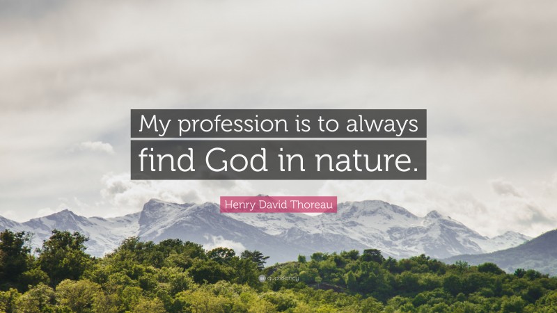 Henry David Thoreau Quote: “My profession is to always find God in nature.”