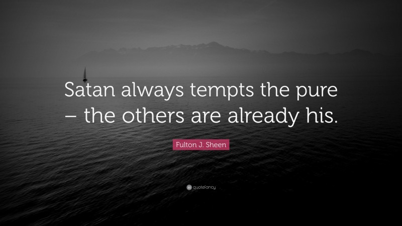 Fulton J. Sheen Quote: “Satan always tempts the pure – the others are already his.”