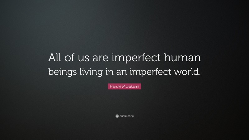Haruki Murakami Quote: “All of us are imperfect human beings living in an imperfect world.”