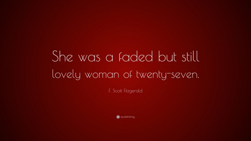 F. Scott Fitzgerald Quote: “She was a faded but still lovely woman of twenty-seven.”