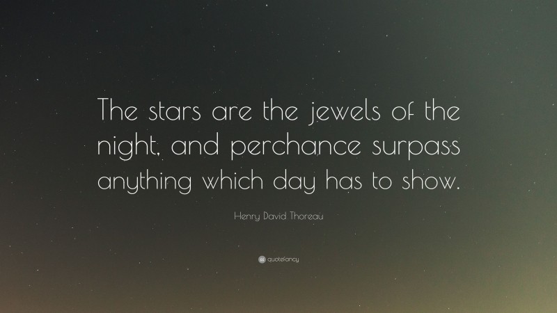 Henry David Thoreau Quote: “The stars are the jewels of the night, and perchance surpass anything which day has to show.”