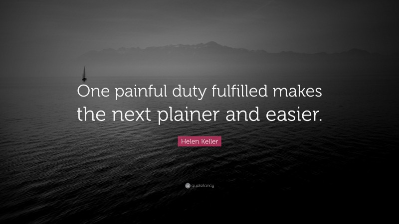 Helen Keller Quote: “One painful duty fulfilled makes the next plainer and easier.”