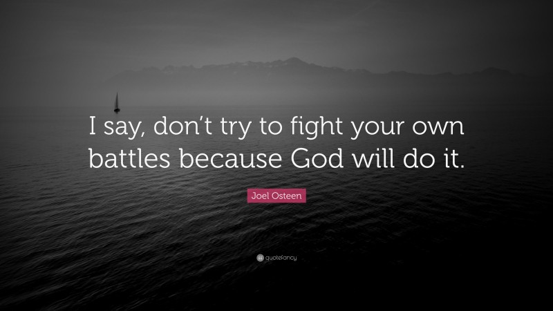 Joel Osteen Quote: “I say, don’t try to fight your own battles because God will do it.”
