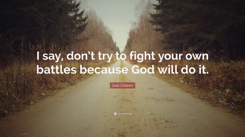 Joel Osteen Quote: “I say, don’t try to fight your own battles because God will do it.”