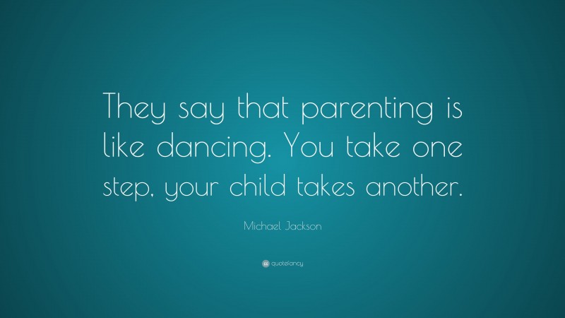 Michael Jackson Quote: “They say that parenting is like dancing. You take one step, your child takes another.”