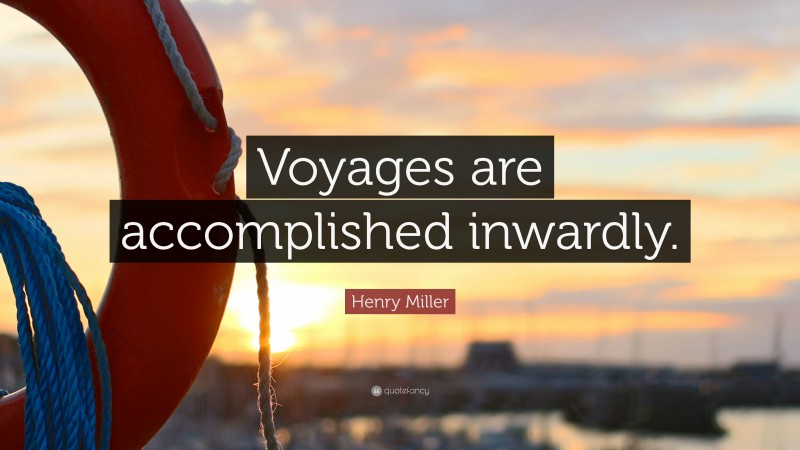Henry Miller Quote: “Voyages are accomplished inwardly.”