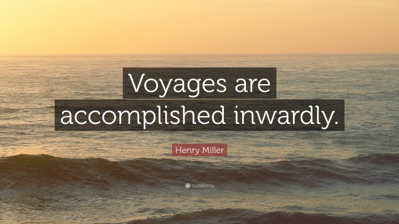 Henry Miller Quote: “Voyages are accomplished inwardly.”
