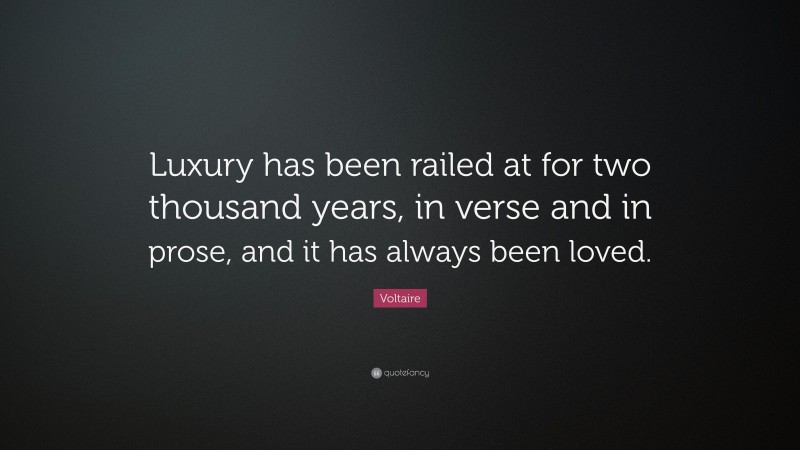 Voltaire Quote: “Luxury has been railed at for two thousand years, in verse and in prose, and it has always been loved.”
