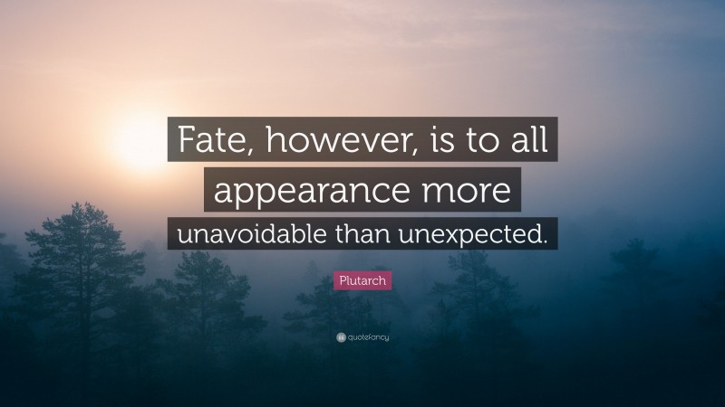 Plutarch Quote: “Fate, however, is to all appearance more unavoidable than unexpected.”