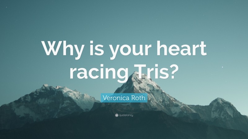 Veronica Roth Quote: “Why is your heart racing Tris?”