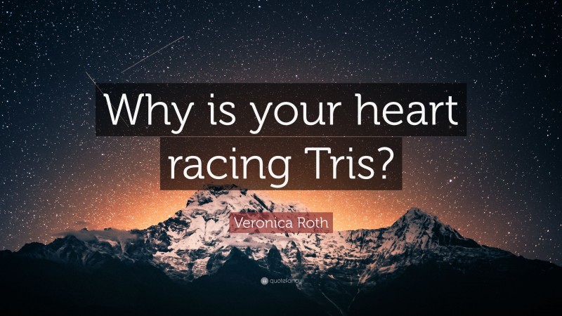 Veronica Roth Quote: “Why is your heart racing Tris?”