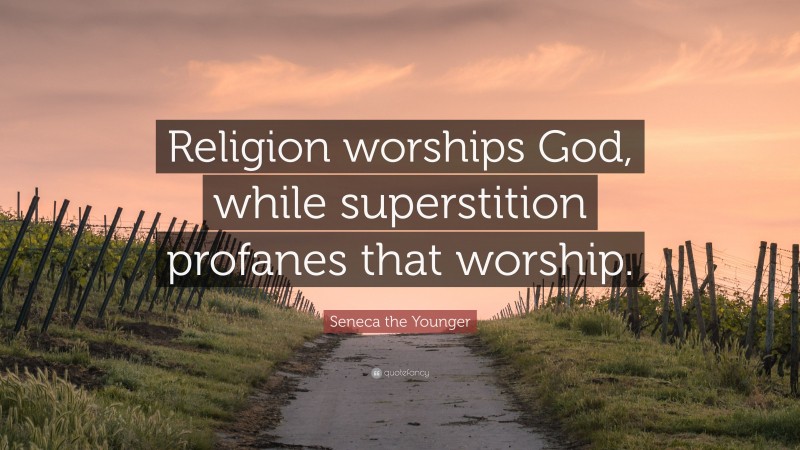 Seneca the Younger Quote: “Religion worships God, while superstition profanes that worship.”