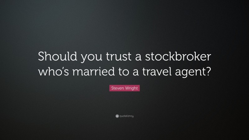Steven Wright Quote: “Should you trust a stockbroker who’s married to a travel agent?”