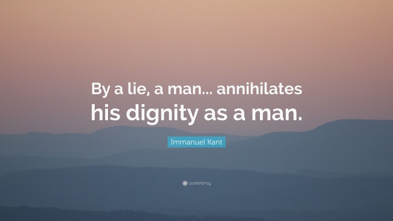 Immanuel Kant Quote: “By a lie, a man... annihilates his dignity as a man.”