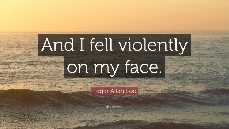 Edgar Allan Poe Quote: “And I fell violently on my face.”