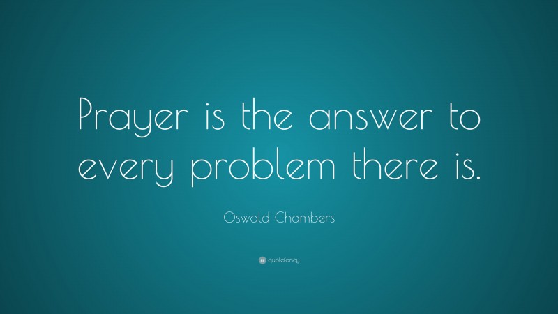 Oswald Chambers Quote: “Prayer is the answer to every problem there is.”
