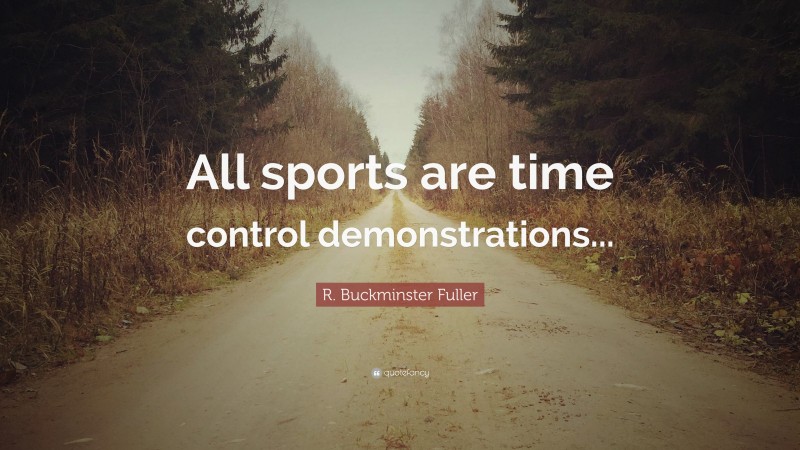 R. Buckminster Fuller Quote: “All sports are time control demonstrations...”