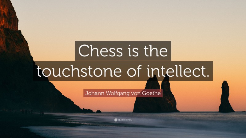 Johann Wolfgang von Goethe Quote: “Chess is the touchstone of intellect.”