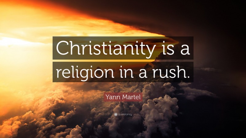 Yann Martel Quote: “Christianity is a religion in a rush.”