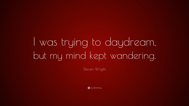 Steven Wright Quote: “I was trying to daydream, but my mind kept wandering.”