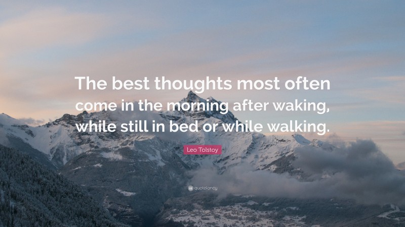 Leo Tolstoy Quote: “The best thoughts most often come in the morning after waking, while still in bed or while walking.”
