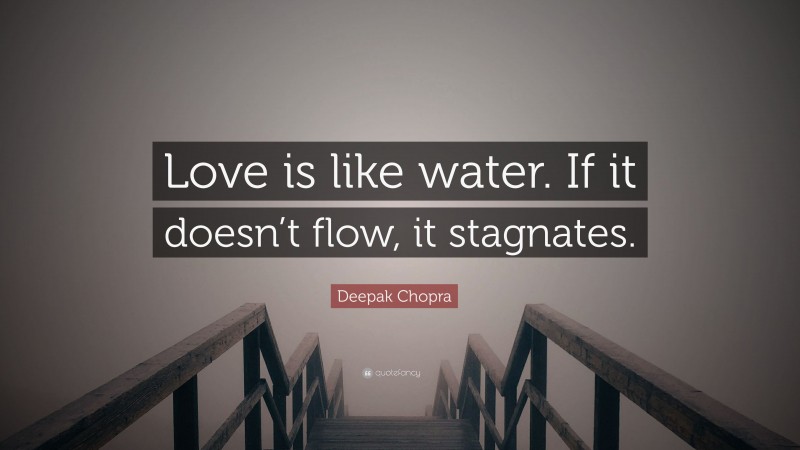 Deepak Chopra Quote: “Love is like water. If it doesn’t flow, it stagnates.”