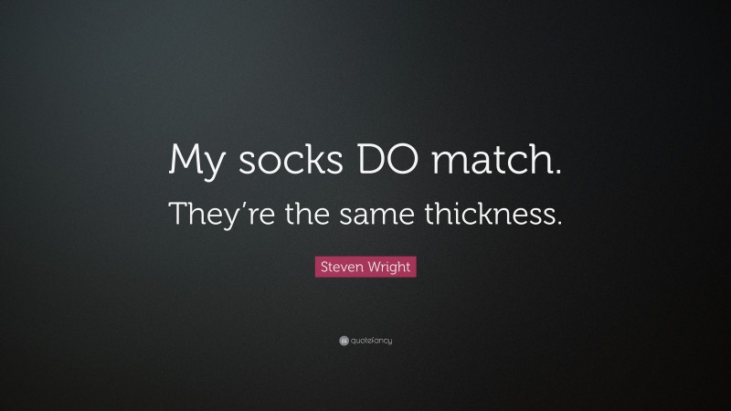 Steven Wright Quote: “My socks DO match. They’re the same thickness.”