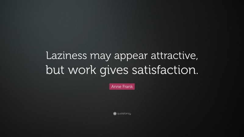Anne Frank Quote: “Laziness may appear attractive, but work gives satisfaction.”