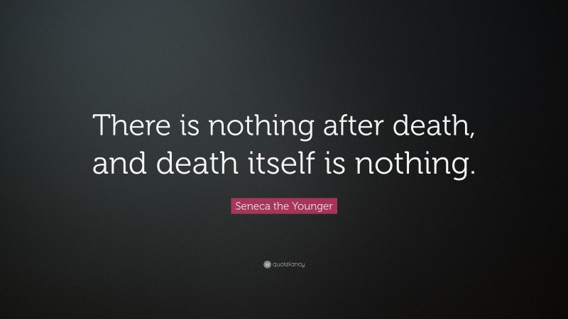 Seneca the Younger Quote: “There is nothing after death, and death itself is nothing.”