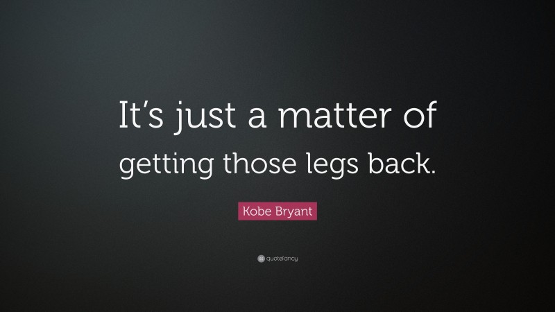 Kobe Bryant Quote: “It’s just a matter of getting those legs back.”