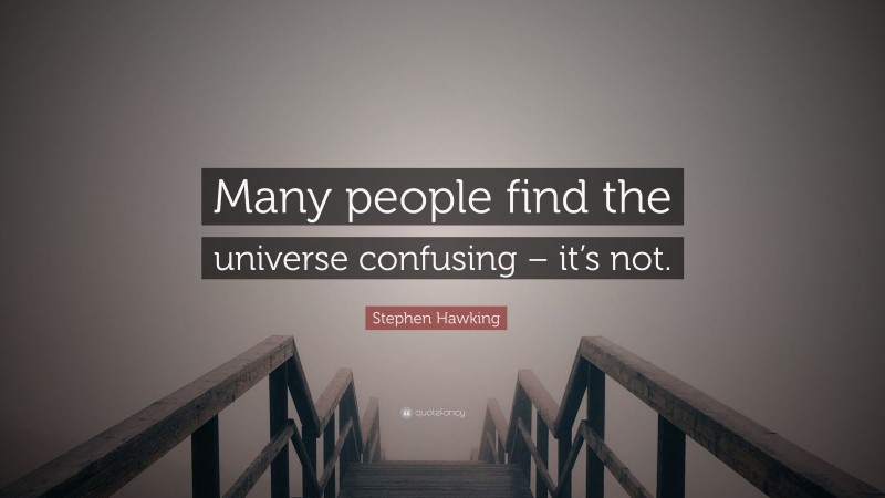Stephen Hawking Quote: “Many people find the universe confusing – it’s not.”