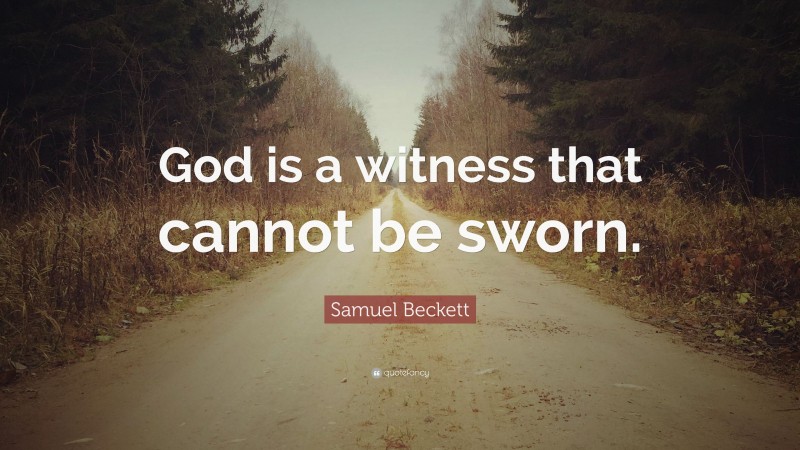 Samuel Beckett Quote: “God is a witness that cannot be sworn.”