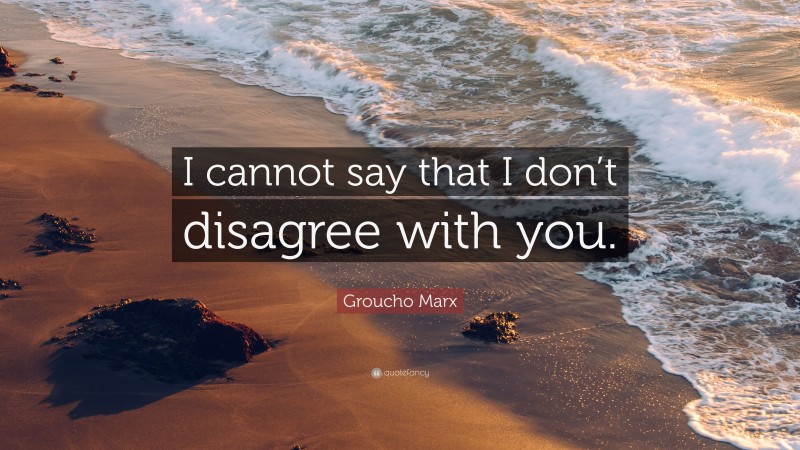 Groucho Marx Quote: “I cannot say that I don’t disagree with you.”