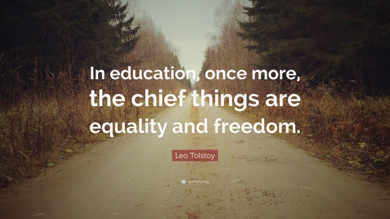 Leo Tolstoy Quote: “In education, once more, the chief things are equality and freedom.”