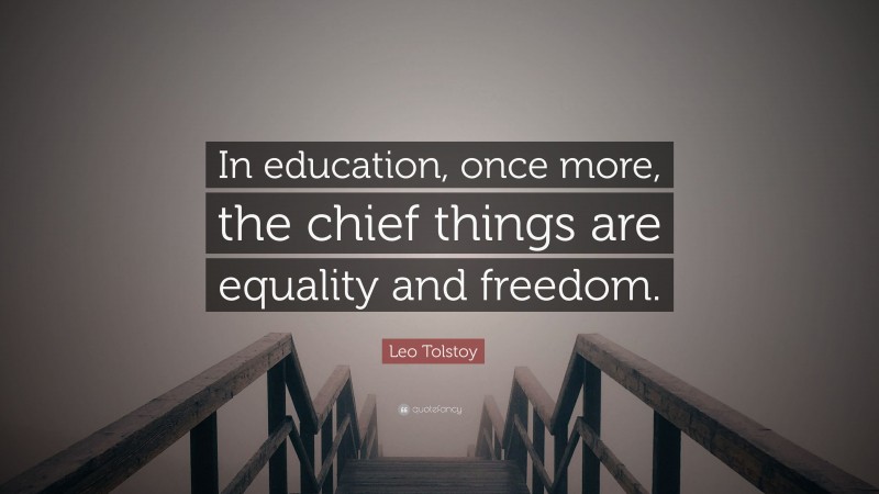 Leo Tolstoy Quote: “In education, once more, the chief things are equality and freedom.”