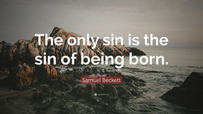 Samuel Beckett Quote: “The only sin is the sin of being born.”