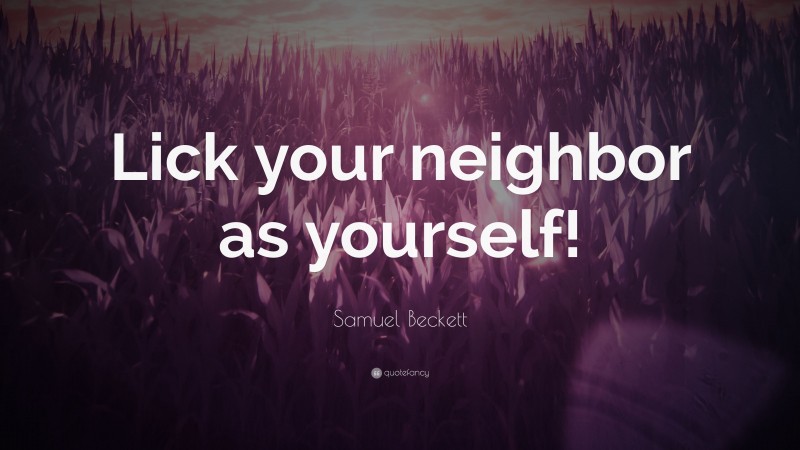 Samuel Beckett Quote: “Lick your neighbor as yourself!”