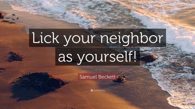 Samuel Beckett Quote: “Lick your neighbor as yourself!”