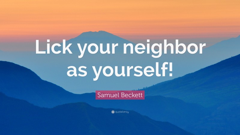 Samuel Beckett Quote: “Lick your neighbor as yourself!”