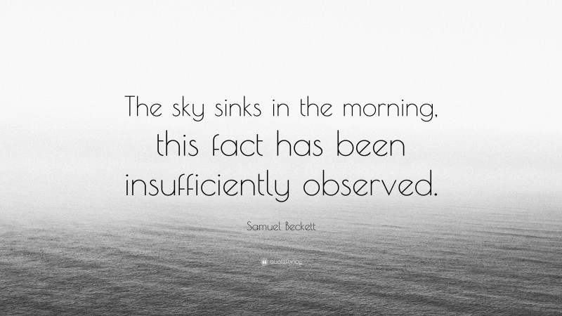 Samuel Beckett Quote: “The sky sinks in the morning, this fact has been insufficiently observed.”